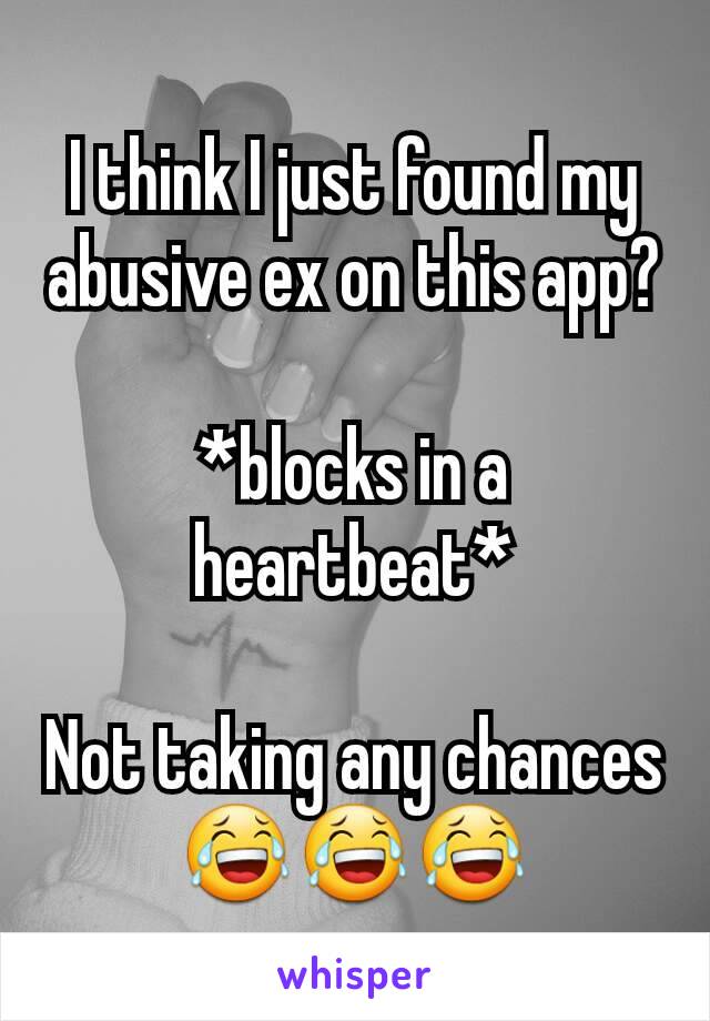 I think I just found my abusive ex on this app?

*blocks in a heartbeat*

Not taking any chances
😂😂😂