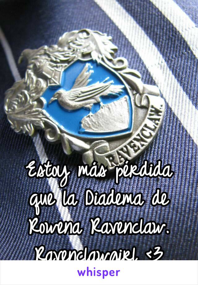 Estoy más pérdida que la Diadema de Rowena Ravenclaw.
Ravenclawgirl <3