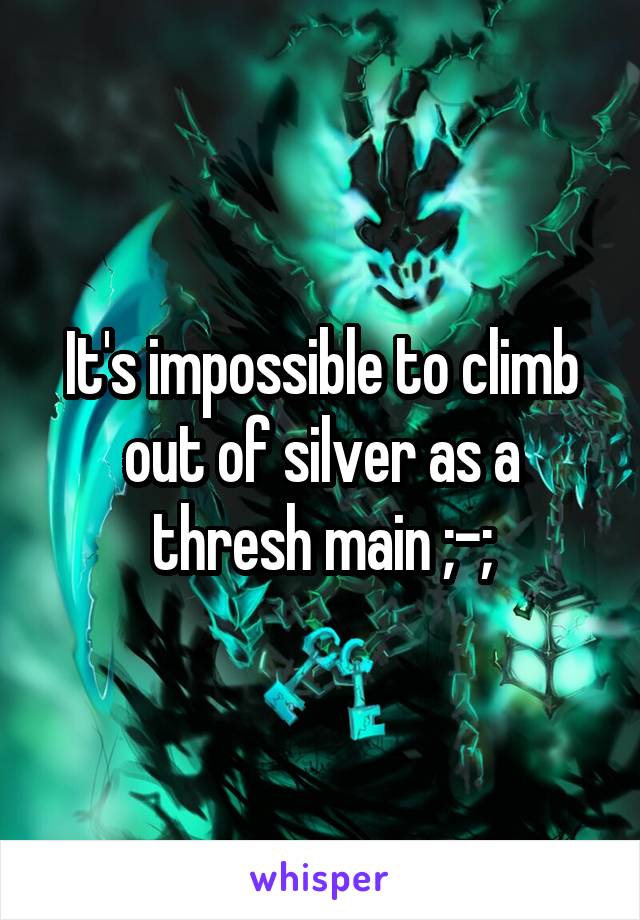 It's impossible to climb out of silver as a thresh main ;-;