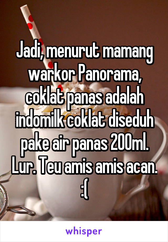 Jadi, menurut mamang warkor Panorama, coklat panas adalah indomilk coklat diseduh pake air panas 200ml. Lur. Teu amis amis acan. :(