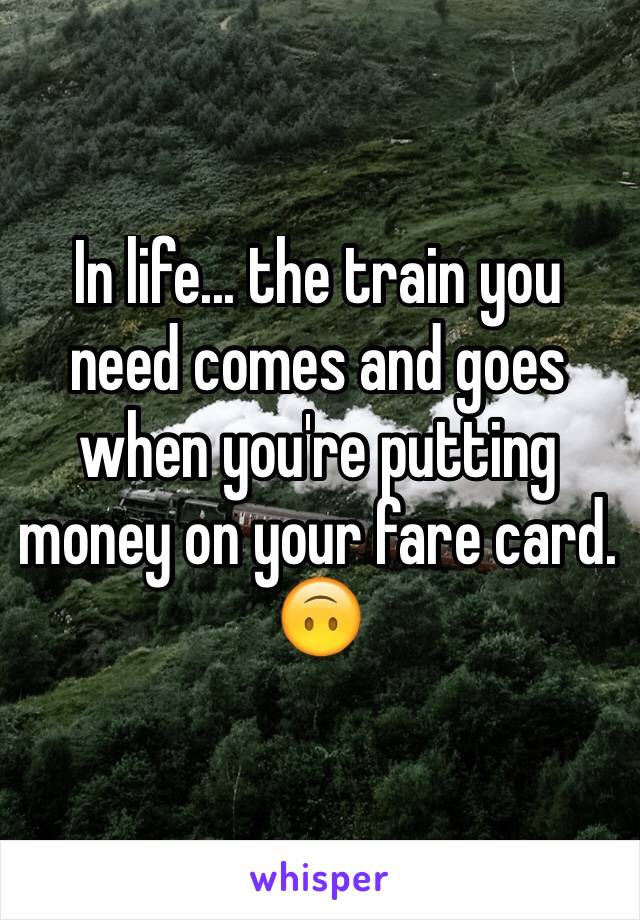 In life... the train you need comes and goes when you're putting money on your fare card. 🙃