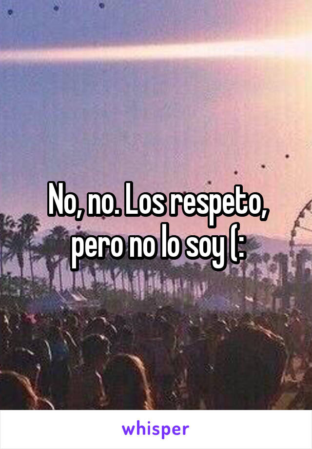 No, no. Los respeto, pero no lo soy (: