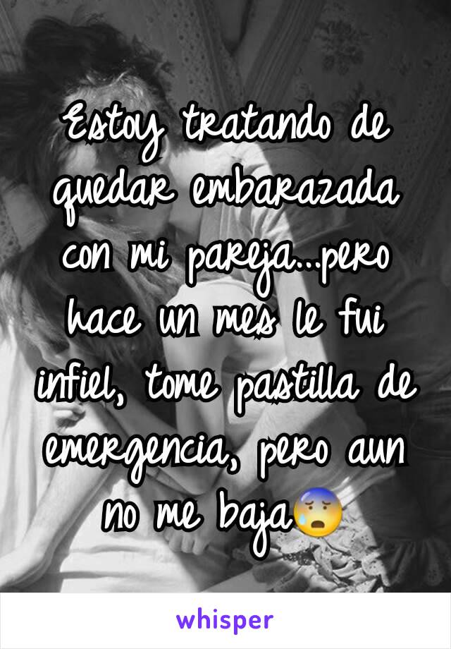 Estoy tratando de quedar embarazada con mi pareja...pero hace un mes le fui infiel, tome pastilla de emergencia, pero aun no me baja😰