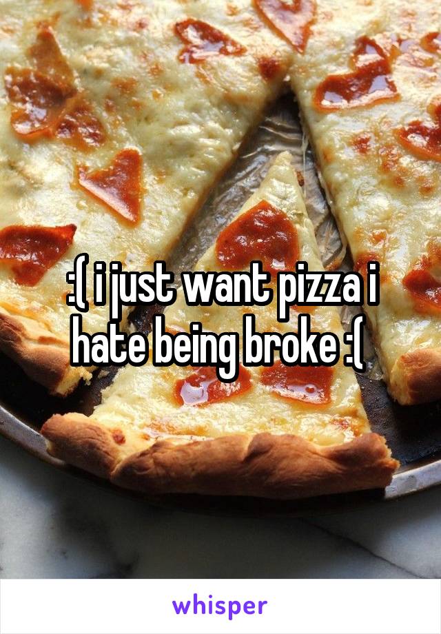 :( i just want pizza i hate being broke :( 