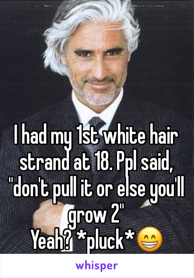 



I had my 1st white hair strand at 18. Ppl said, "don't pull it or else you'll grow 2"
Yeah? *pluck*😁