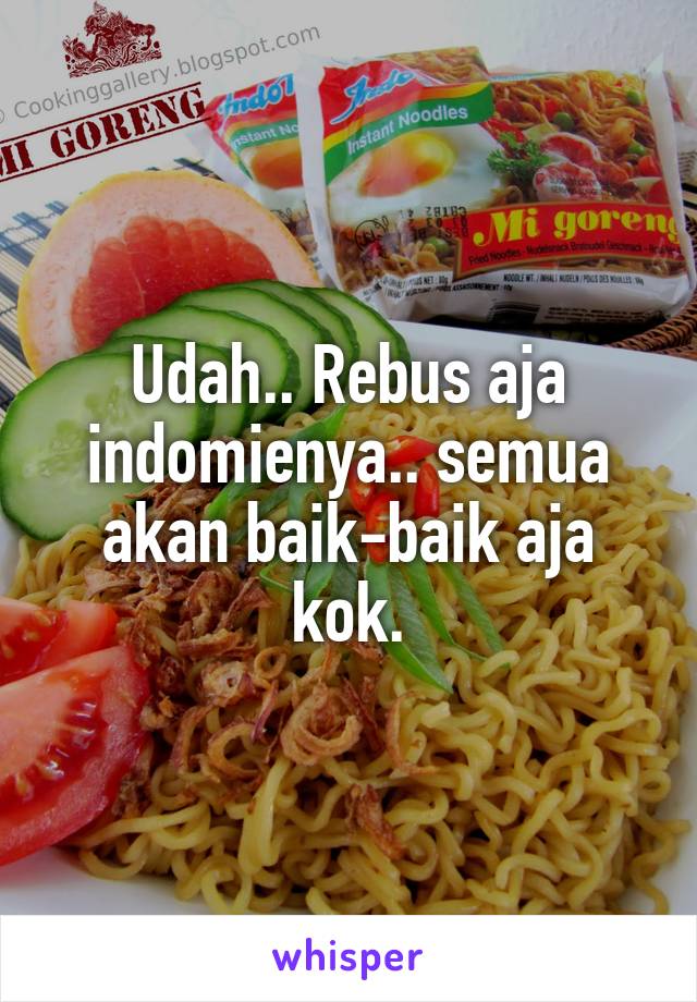 Udah.. Rebus aja indomienya.. semua akan baik-baik aja kok.