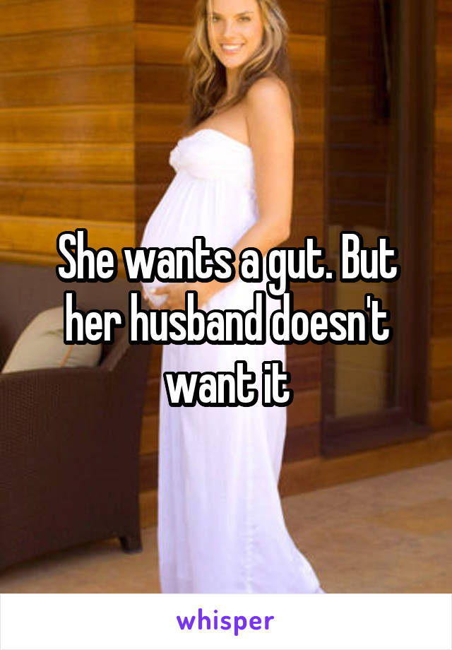 She wants a gut. But her husband doesn't want it