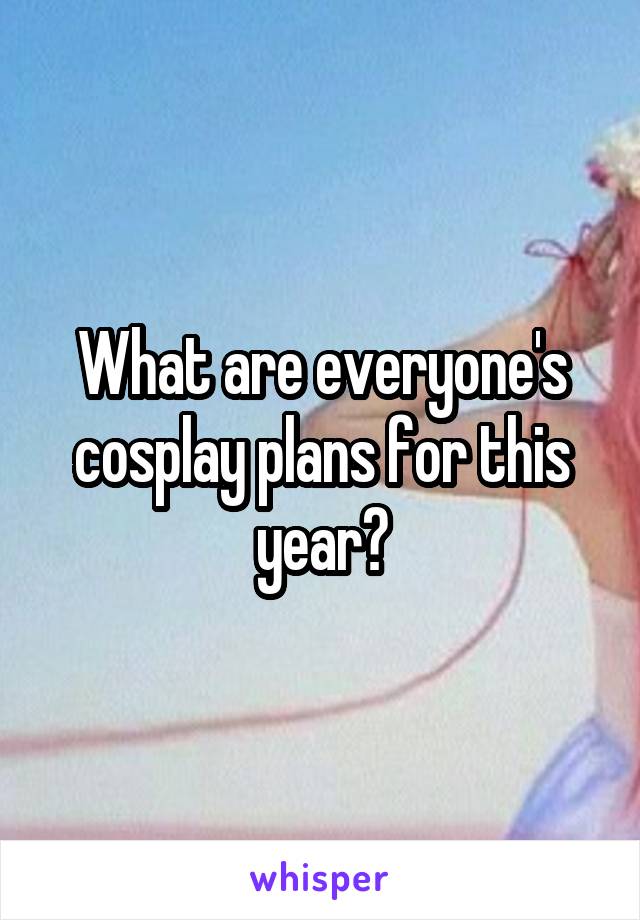 What are everyone's cosplay plans for this year?