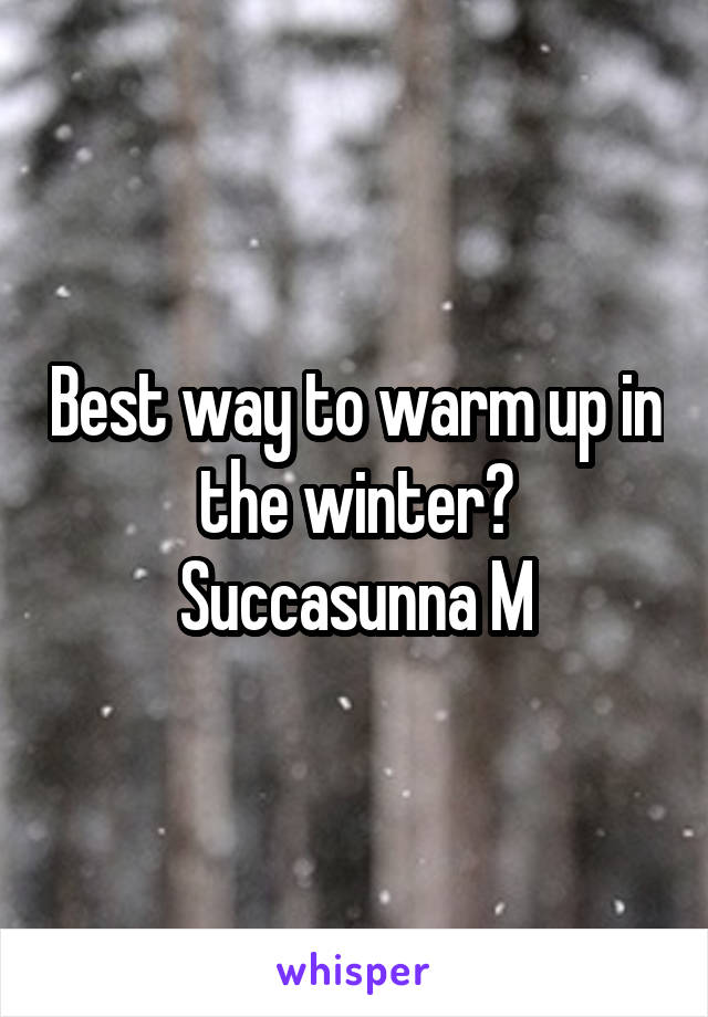 Best way to warm up in the winter?
Succasunna M