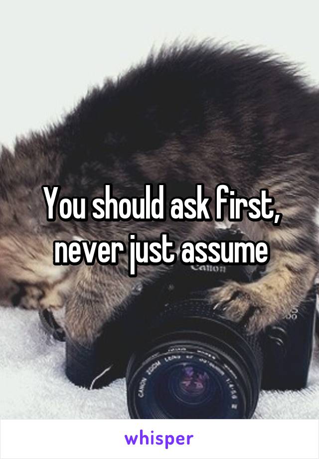 You should ask first, never just assume