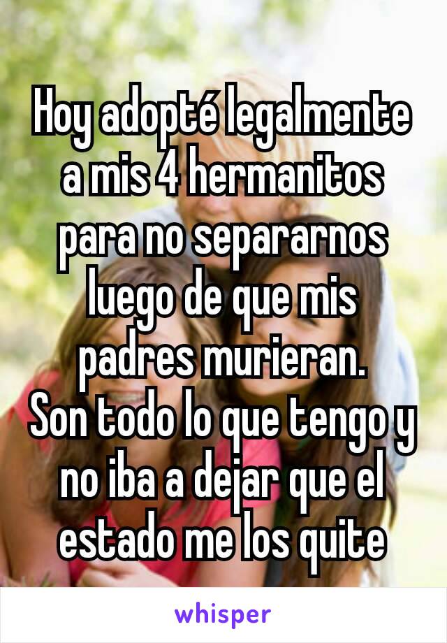 Hoy adopté legalmente a mis 4 hermanitos para no separarnos luego de que mis padres murieran.
Son todo lo que tengo y no iba a dejar que el estado me los quite