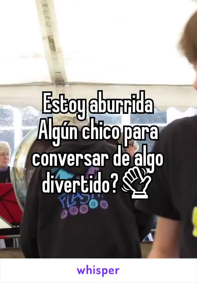 Estoy aburrida
Algún chico para conversar de algo divertido?👋