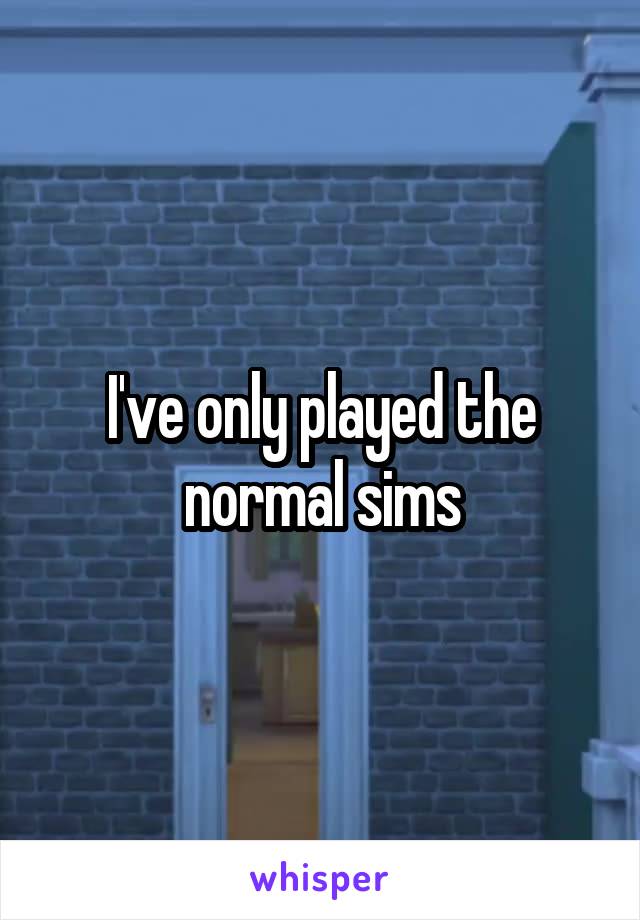 I've only played the normal sims