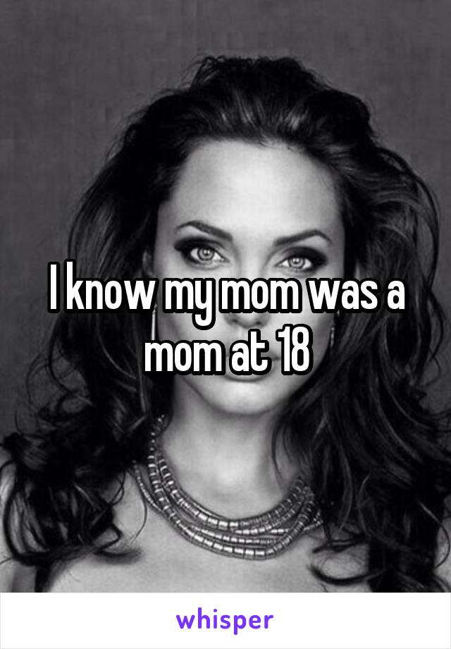 I know my mom was a mom at 18