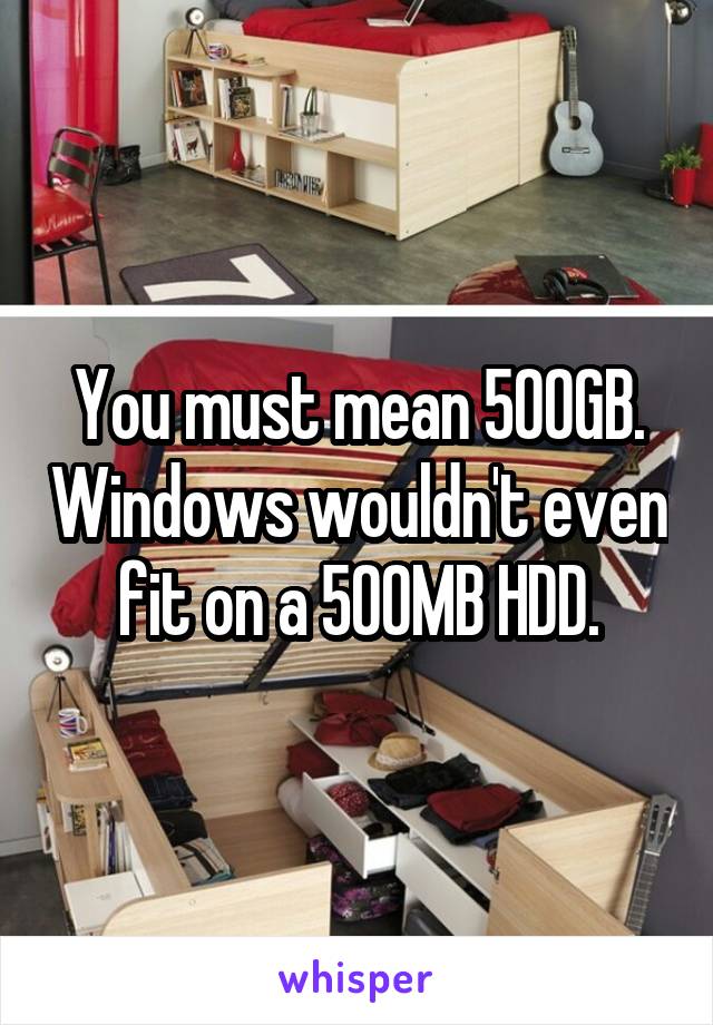 You must mean 500GB. Windows wouldn't even fit on a 500MB HDD.