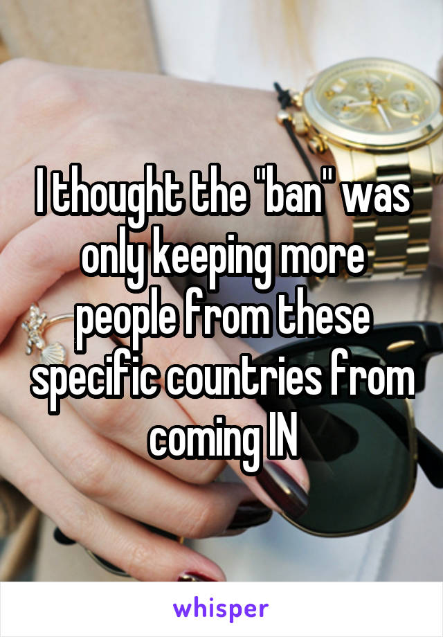 I thought the "ban" was only keeping more people from these specific countries from coming IN