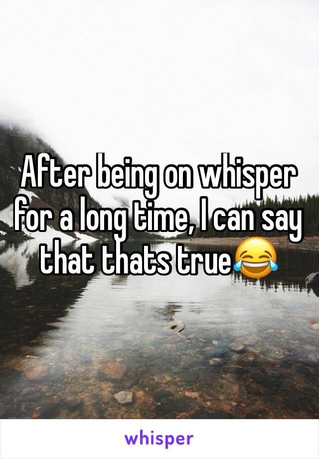 After being on whisper for a long time, I can say that thats true😂 