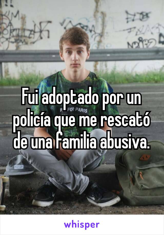 Fui adoptado por un policía que me rescató de una familia abusiva.