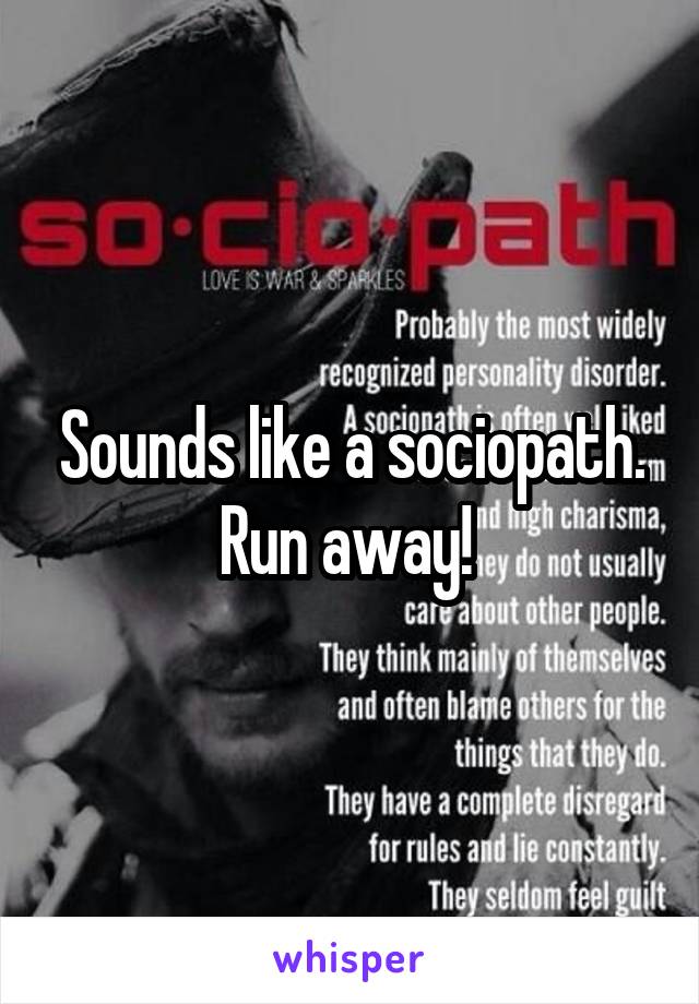 Sounds like a sociopath. Run away! 