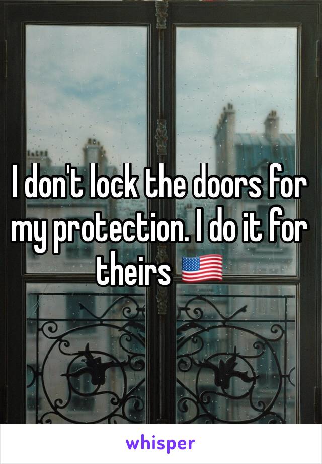 I don't lock the doors for my protection. I do it for theirs 🇺🇸