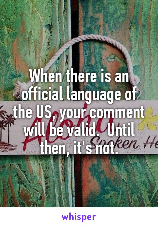 When there is an official language of the US, your comment will be valid.  Until then, it's not.