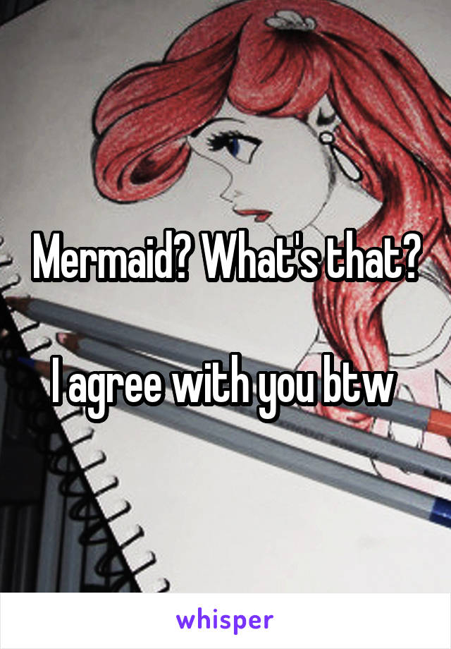 Mermaid? What's that?

I agree with you btw 