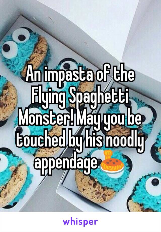 An impasta of the Flying Spaghetti Monster! May you be touched by his noodly appendage🍝