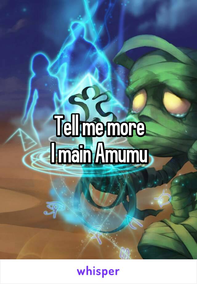 Tell me more
I main Amumu