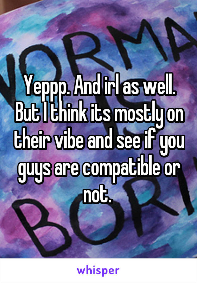 Yeppp. And irl as well. But I think its mostly on their vibe and see if you guys are compatible or not. 