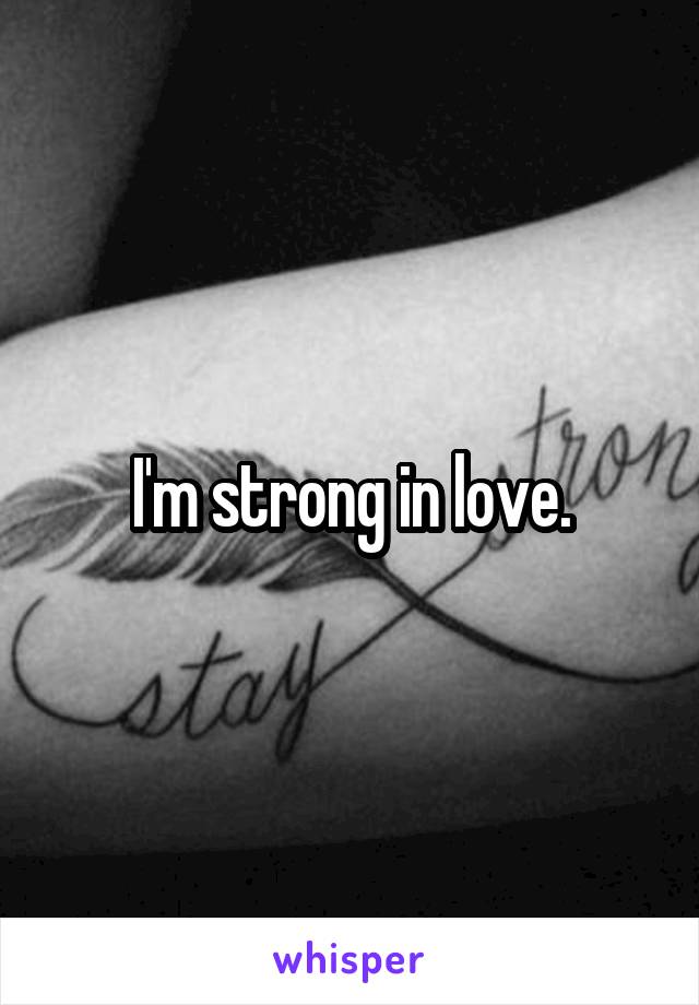 I'm strong in love.