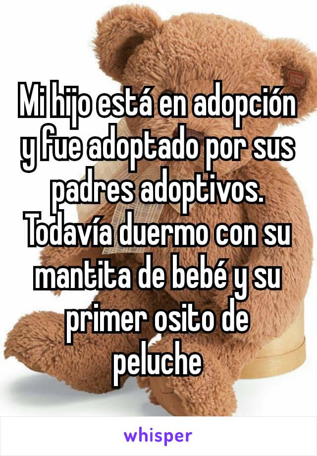 Mi hijo está en adopción y fue adoptado por sus padres adoptivos. Todavía duermo con su mantita de bebé y su primer osito de peluche