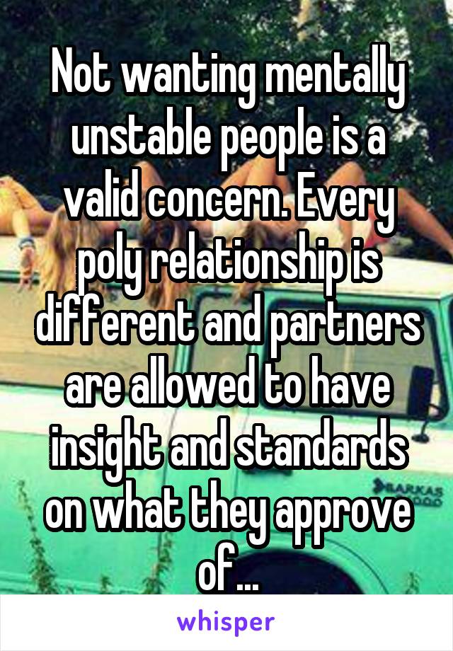 Not wanting mentally unstable people is a valid concern. Every poly relationship is different and partners are allowed to have insight and standards on what they approve of...