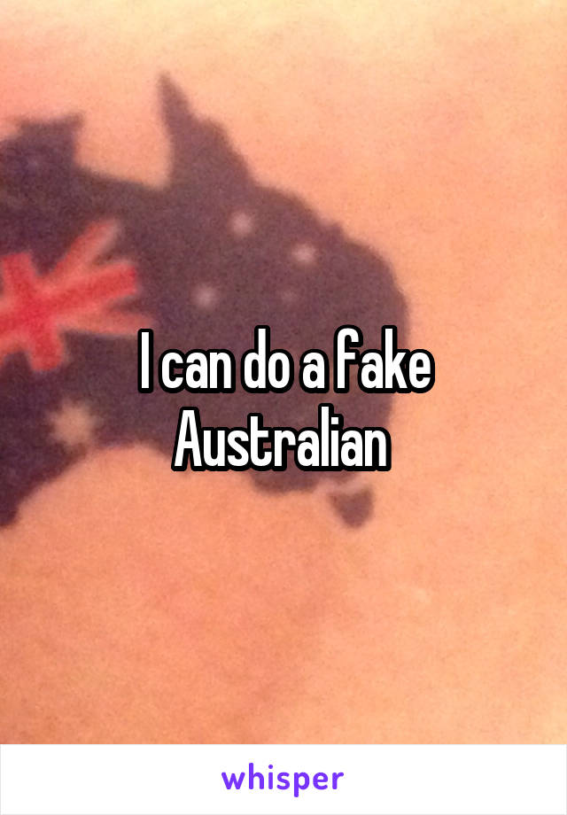 I can do a fake Australian 