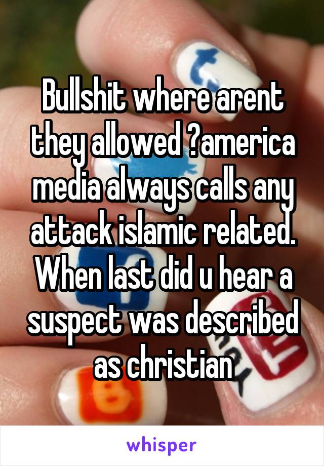 Bullshit where arent they allowed ?america media always calls any attack islamic related. When last did u hear a suspect was described as christian