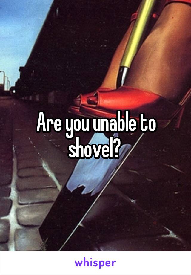 Are you unable to shovel? 