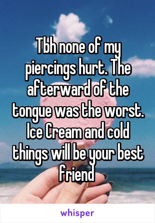 Tbh none of my piercings hurt. The afterward of the tongue was the worst. Ice Cream and cold things will be your best friend 