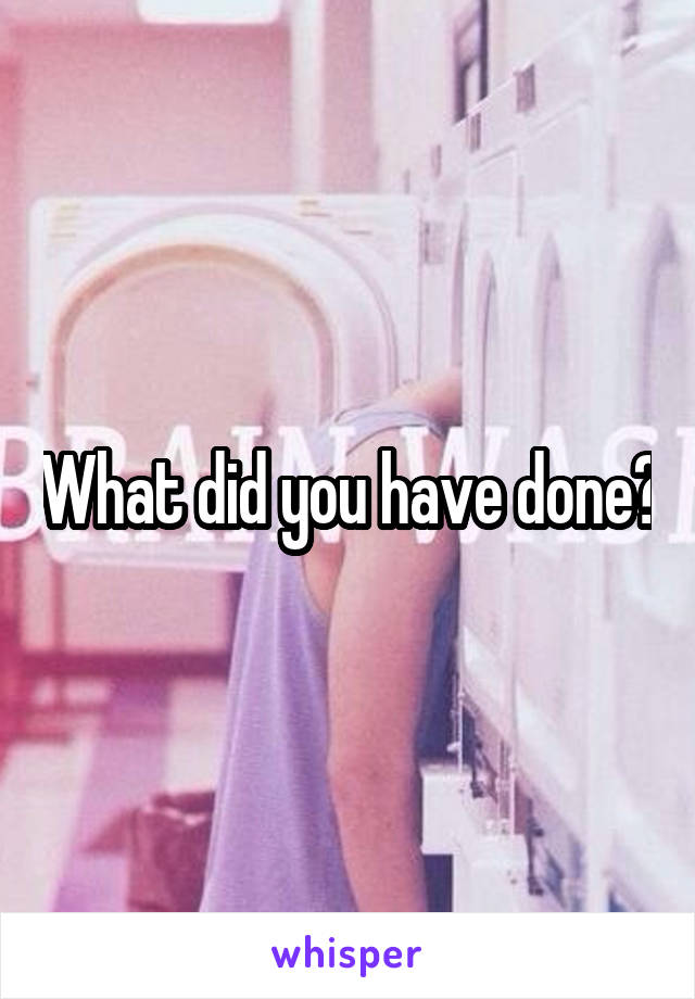 What did you have done?