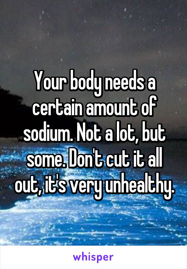 Your body needs a certain amount of sodium. Not a lot, but some. Don't cut it all out, it's very unhealthy.