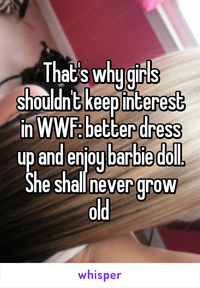 That's why girls shouldn't keep interest in WWF: better dress up and enjoy barbie doll. She shall never grow old 