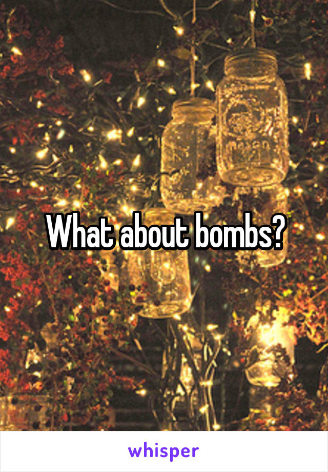 What about bombs?