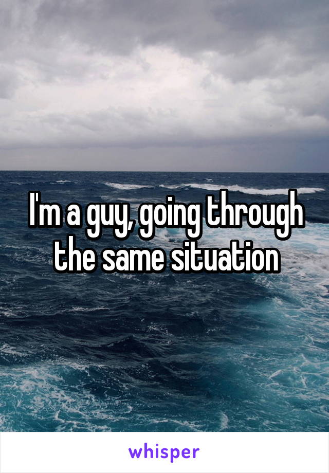 I'm a guy, going through the same situation