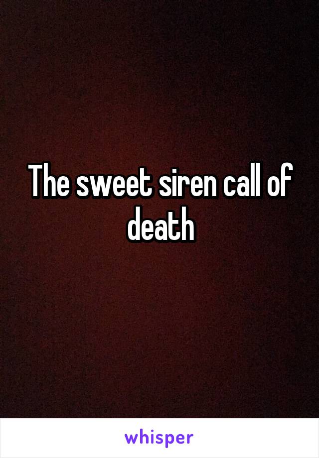 The sweet siren call of death
