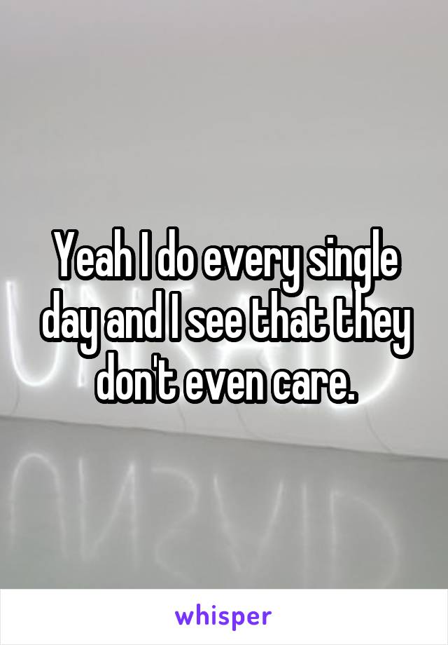 Yeah I do every single day and I see that they don't even care.