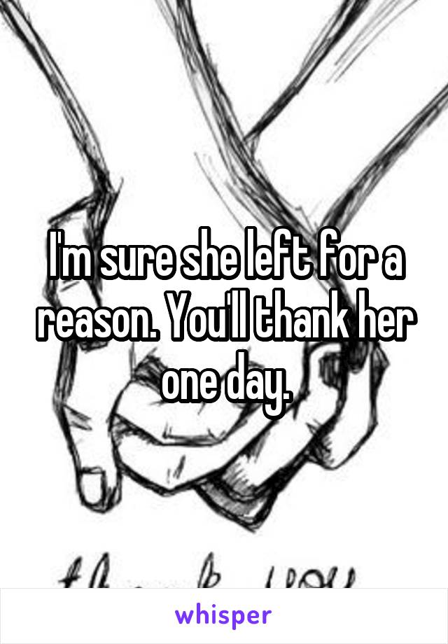 I'm sure she left for a reason. You'll thank her one day.