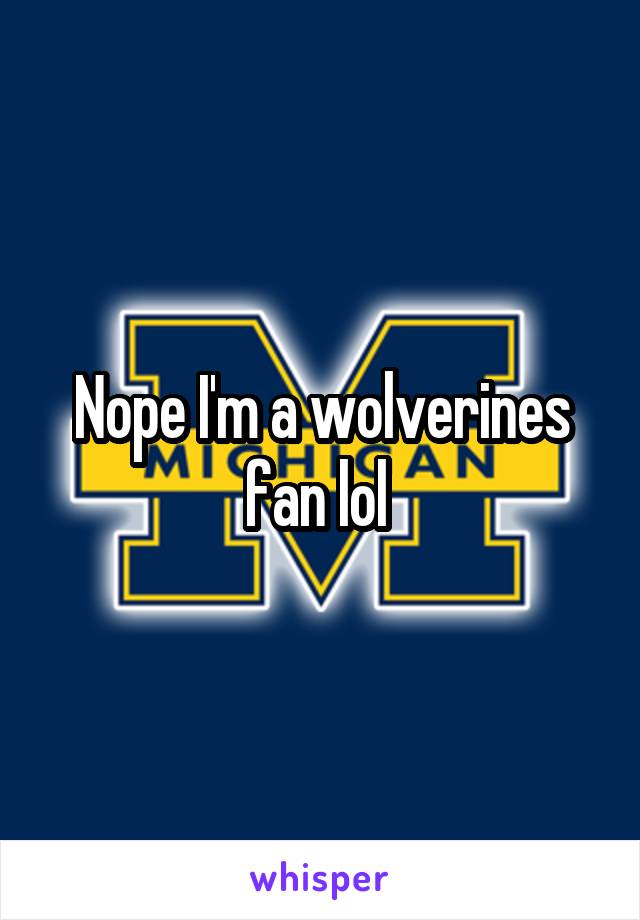 Nope I'm a wolverines fan lol 