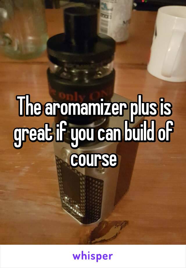 The aromamizer plus is great if you can build of course