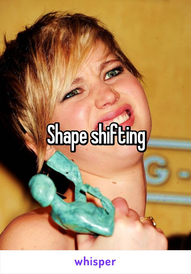 Shape shifting