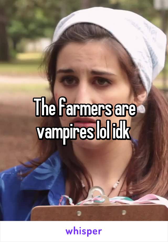 The farmers are vampires lol idk 