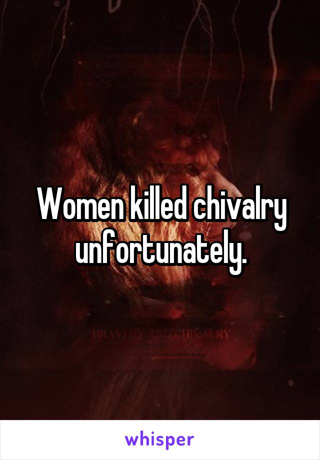 Women killed chivalry unfortunately.