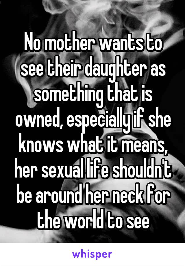 No mother wants to see their daughter as something that is owned, especially if she knows what it means, her sexual life shouldn't be around her neck for the world to see